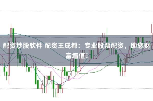 配资炒股软件 配资王成都：专业股票配资，助您财富增值！