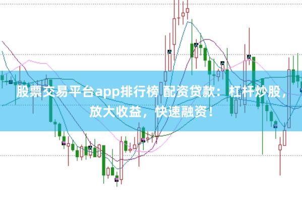 股票交易平台app排行榜 配资贷款：杠杆炒股，放大收益，快速融资！