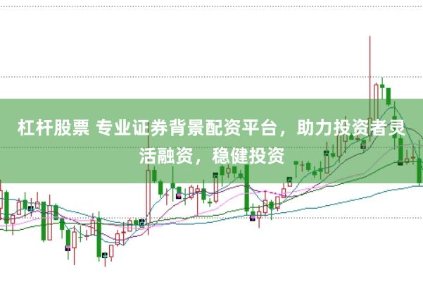 杠杆股票 专业证券背景配资平台，助力投资者灵活融资，稳健投资