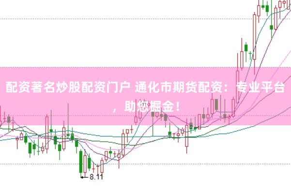 配资著名炒股配资门户 通化市期货配资：专业平台，助您掘金！