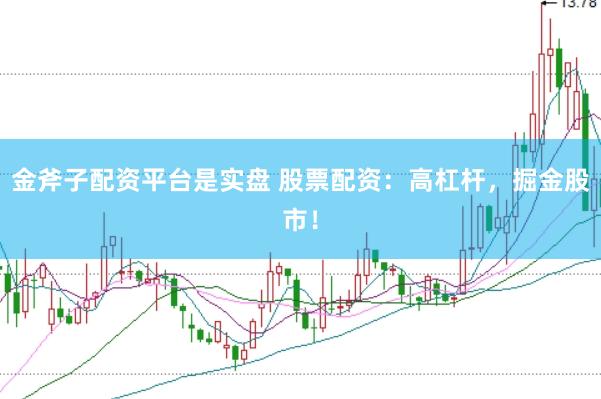 金斧子配资平台是实盘 股票配资：高杠杆，掘金股市！