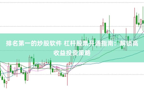 排名第一的炒股软件 杠杆股票开通指南：解锁高收益投资策略