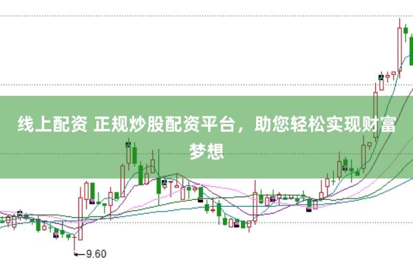 线上配资 正规炒股配资平台，助您轻松实现财富梦想