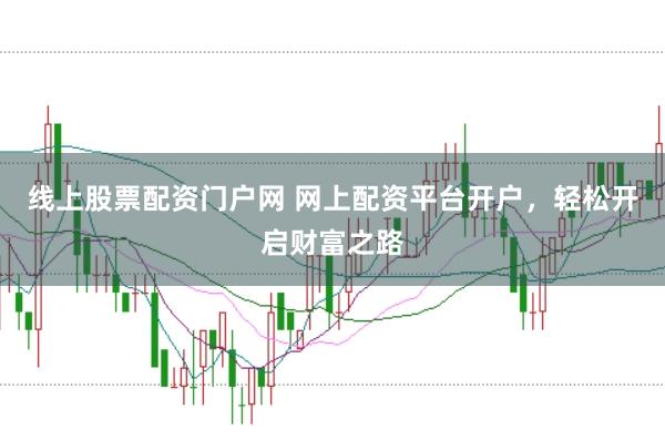 线上股票配资门户网 网上配资平台开户，轻松开启财富之路