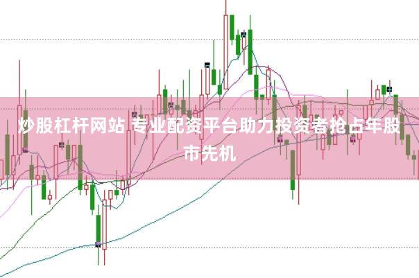 炒股杠杆网站 专业配资平台助力投资者抢占年股市先机