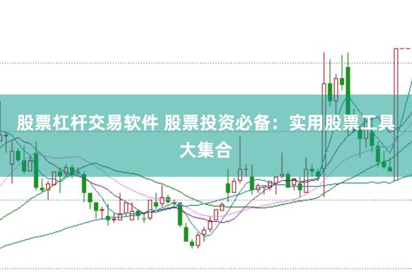 股票杠杆交易软件 股票投资必备：实用股票工具大集合