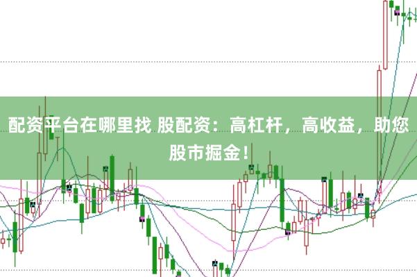 配资平台在哪里找 股配资：高杠杆，高收益，助您股市掘金！