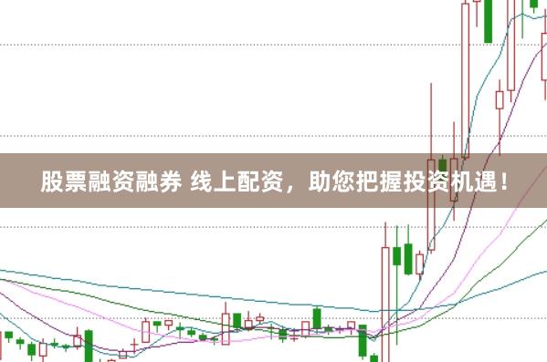 股票融资融券 线上配资，助您把握投资机遇！