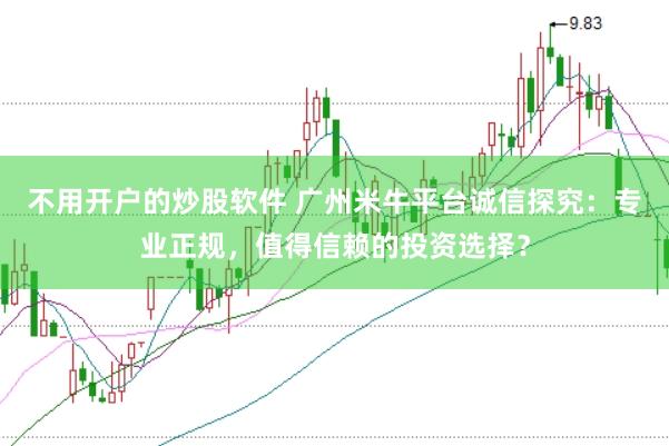 不用开户的炒股软件 广州米牛平台诚信探究：专业正规，值得信赖的投资选择？