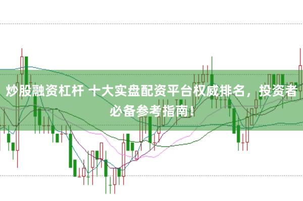炒股融资杠杆 十大实盘配资平台权威排名，投资者必备参考指南！