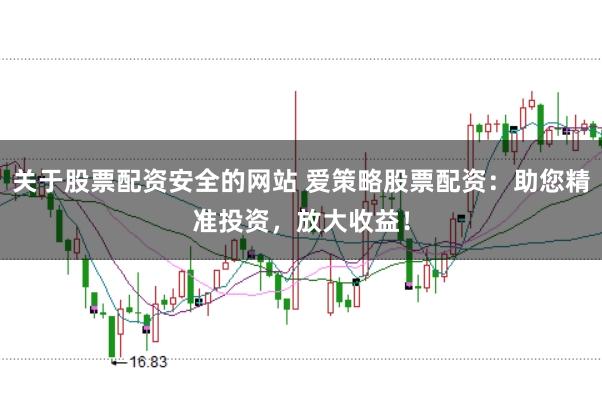 关于股票配资安全的网站 爱策略股票配资：助您精准投资，放大收益！