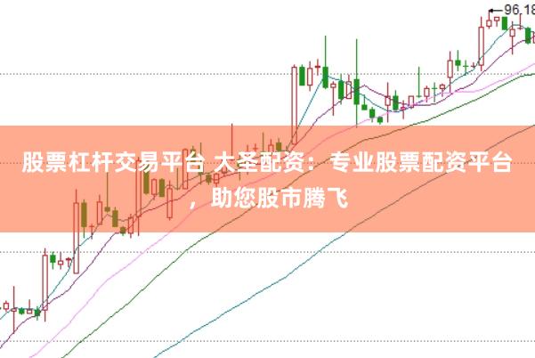 股票杠杆交易平台 大圣配资：专业股票配资平台，助您股市腾飞