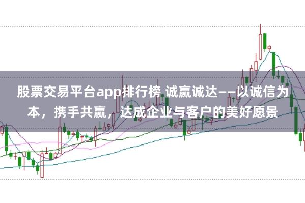 股票交易平台app排行榜 诚赢诚达——以诚信为本，携手共赢，达成企业与客户的美好愿景
