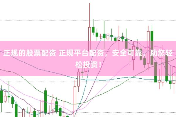 正规的股票配资 正规平台配资，安全可靠，助您轻松投资！