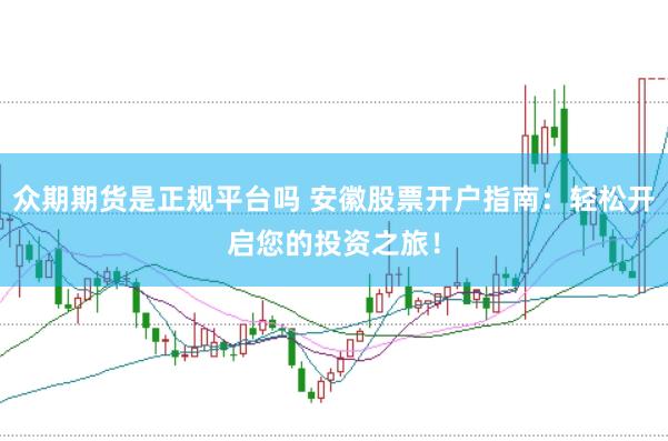 众期期货是正规平台吗 安徽股票开户指南：轻松开启您的投资之旅！
