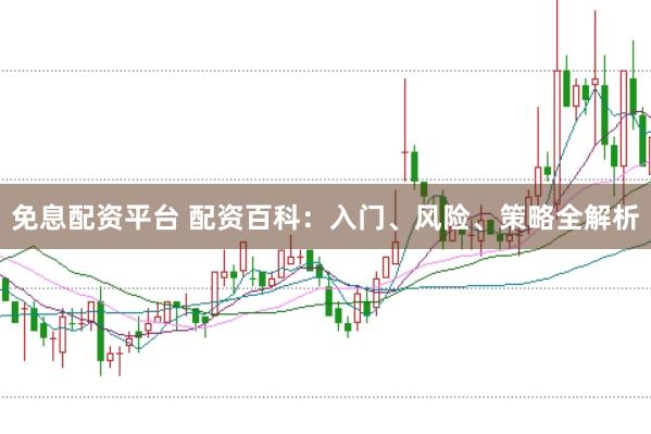 免息配资平台 配资百科：入门、风险、策略全解析