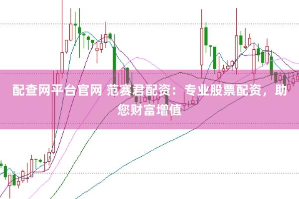 配查网平台官网 范赛君配资：专业股票配资，助您财富增值