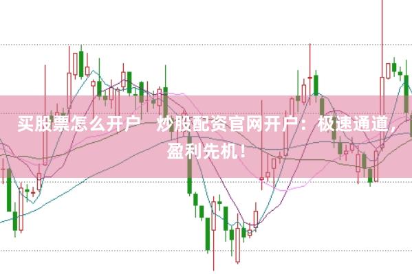 买股票怎么开户   炒股配资官网开户：极速通道，盈利先机！