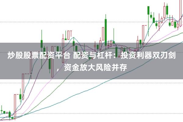 炒股股票配资平台 配资与杠杆：投资利器双刃剑，资金放大风险并存