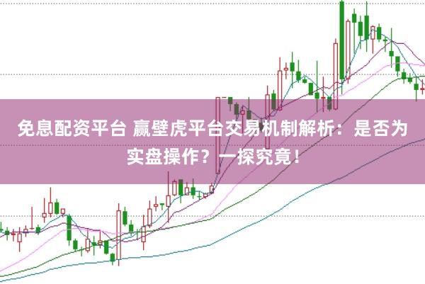 免息配资平台 赢壁虎平台交易机制解析：是否为实盘操作？一探究竟！
