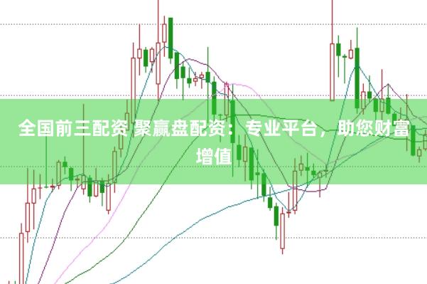 全国前三配资 聚赢盘配资：专业平台，助您财富增值