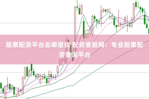 股票配资平台去哪里找 配资查股网：专业股票配资查询平台