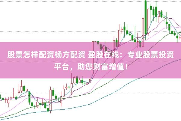 股票怎样配资杨方配资 盈股在线：专业股票投资平台，助您财富增值！