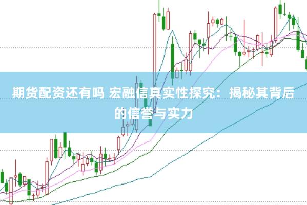 期货配资还有吗 宏融信真实性探究：揭秘其背后的信誉与实力