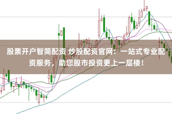 股票开户智简配资 炒股配资官网：一站式专业配资服务，助您股市投资更上一层楼！