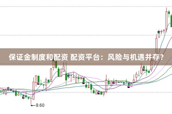 保证金制度和配资 配资平台：风险与机遇并存？