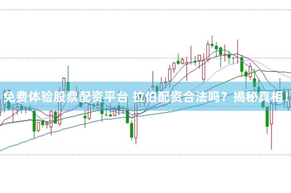 免费体验股票配资平台 拉伯配资合法吗？揭秘真相！