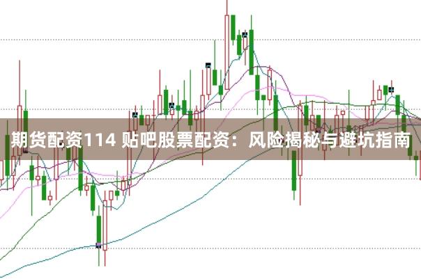 期货配资114 贴吧股票配资：风险揭秘与避坑指南