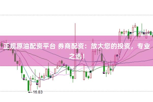 正规原油配资平台 券商配资：放大您的投资，专业之选！