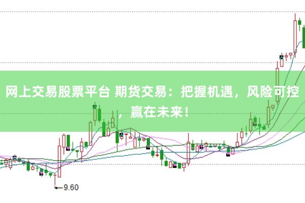 网上交易股票平台 期货交易：把握机遇，风险可控，赢在未来！