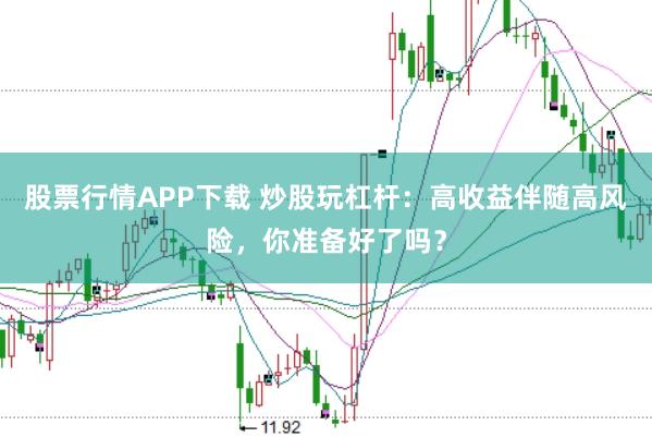 股票行情APP下载 炒股玩杠杆：高收益伴随高风险，你准备好了吗？
