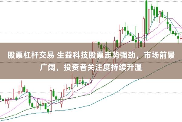股票杠杆交易 生益科技股票走势强劲，市场前景广阔，投资者关注度持续升温