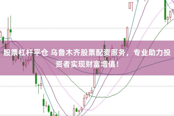 股票杠杆平仓 乌鲁木齐股票配资服务，专业助力投资者实现财富增值！
