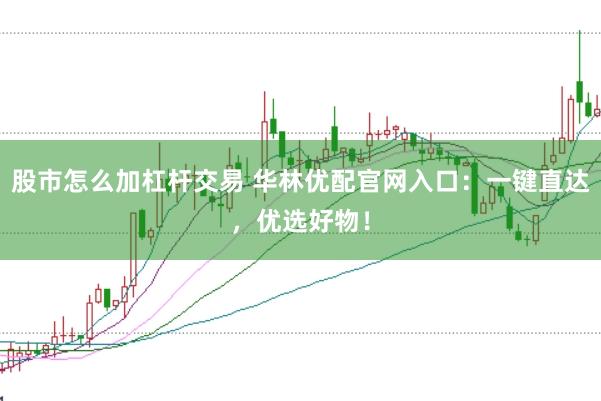股市怎么加杠杆交易 华林优配官网入口：一键直达，优选好物！