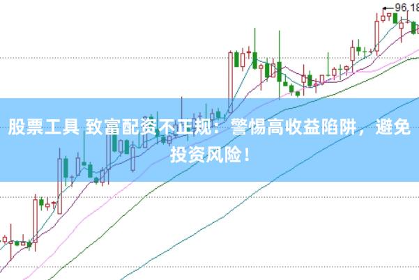 股票工具 致富配资不正规：警惕高收益陷阱，避免投资风险！