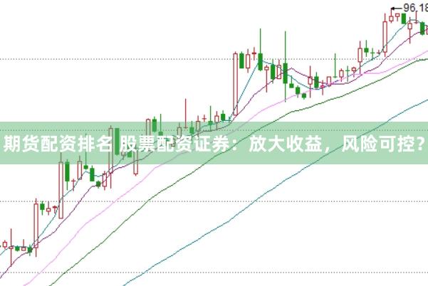 期货配资排名 股票配资证券：放大收益，风险可控？