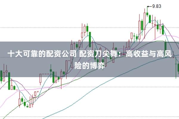十大可靠的配资公司 配资刀尖舞：高收益与高风险的博弈