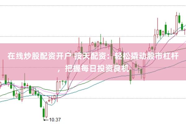 在线炒股配资开户 按天配资：轻松撬动股市杠杆，把握每日投资良机