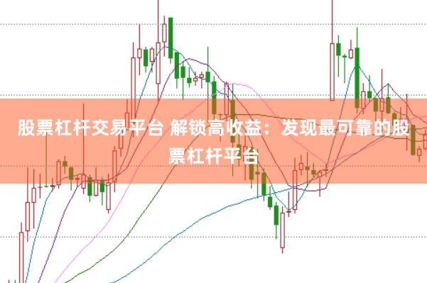 股票杠杆交易平台 解锁高收益：发现最可靠的股票杠杆平台