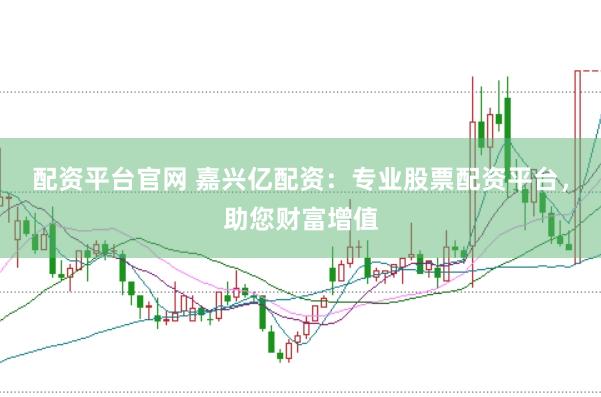 配资平台官网 嘉兴亿配资：专业股票配资平台，助您财富增值