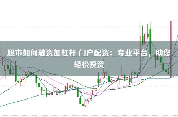 股市如何融资加杠杆 门户配资：专业平台，助您轻松投资