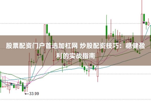 股票配资门户首选加杠网 炒股配资技巧：稳健盈利的实战指南