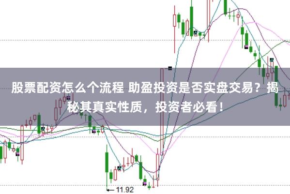 股票配资怎么个流程 助盈投资是否实盘交易？揭秘其真实性质，投资者必看！