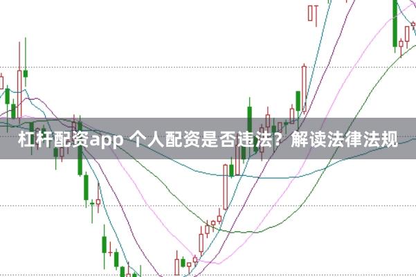 杠杆配资app 个人配资是否违法？解读法律法规