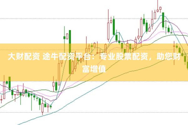 大财配资 途牛配资平台：专业股票配资，助您财富增值