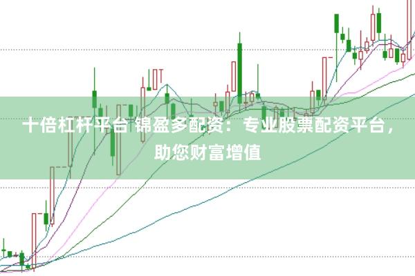 十倍杠杆平台 锦盈多配资：专业股票配资平台，助您财富增值